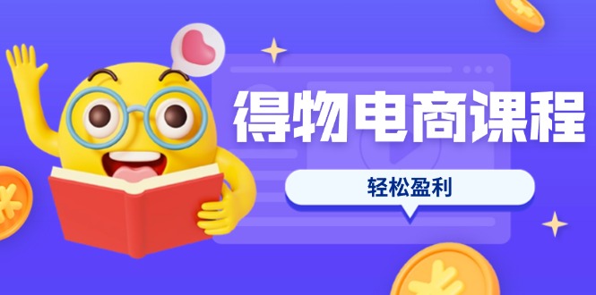 得物电商课程合集，选品、优化、定价全攻略，7天SOP单品爆红，轻松盈利耀梦项目-副业赚钱-互联网创业-资源整合耀梦网赚