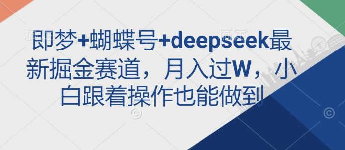 即梦+蝴蝶号+deepseek最新掘金赛道，月入过W，小白跟着操作也能做到耀梦项目-副业赚钱-互联网创业-资源整合耀梦网赚