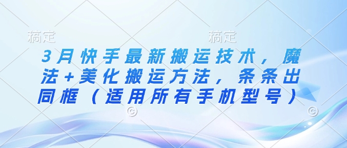 3月快手最新搬运技术，魔法+美化搬运方法，条条出同框（适用所有手机型号）耀梦项目-副业赚钱-互联网创业-资源整合耀梦网赚
