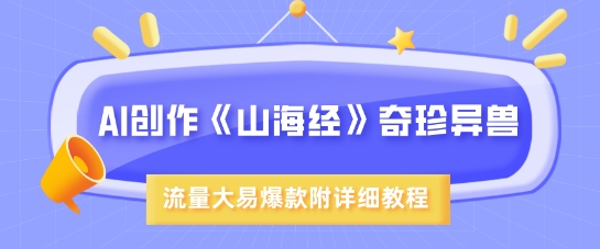 AI创作《山海经》奇珍异兽，超现实画风，流量大易爆款，附详细教程耀梦项目-副业赚钱-互联网创业-资源整合耀梦网赚