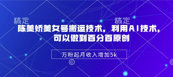 陈美娇美女号搬运技术，利用AI技术，可以做到百分百原创，万粉起月收入增加5k耀梦项目-副业赚钱-互联网创业-资源整合耀梦网赚