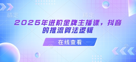 2025年进阶金牌主播课，抖音的推流算法逻辑耀梦项目-副业赚钱-互联网创业-资源整合耀梦网赚