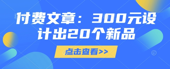 付费文章：300元设计出20个新品耀梦项目-副业赚钱-互联网创业-资源整合耀梦网赚