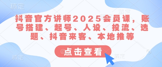 抖音官方讲师2025会员课，账号搭建、起号、人设、投流、选题、抖音来客、本地推等耀梦项目-副业赚钱-互联网创业-资源整合耀梦网赚
