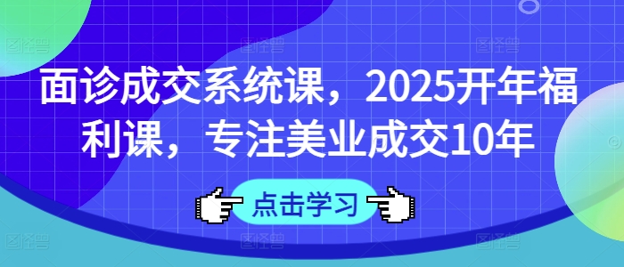 面诊成交系统课，2025开年福利课，专注美业成交10年耀梦项目-副业赚钱-互联网创业-资源整合耀梦网赚