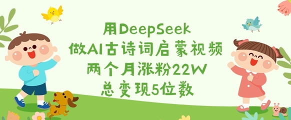 用DeepSeek做AI古诗词启蒙视频，两个月涨粉22W，总变现5位数耀梦项目-副业赚钱-互联网创业-资源整合耀梦网赚