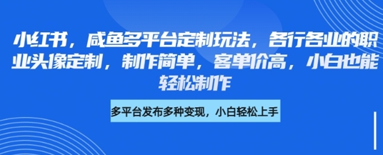 小红书咸鱼多平台定制玩法，各行各业的职业头像定制，制作简单，客单价高，小白也能轻松制作耀梦项目-副业赚钱-互联网创业-资源整合耀梦网赚