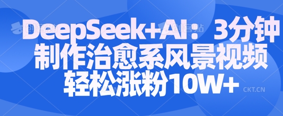 Deepseek+AI: 3分钟制作治愈系风景视频轻松涨粉10W耀梦项目-副业赚钱-互联网创业-资源整合耀梦网赚
