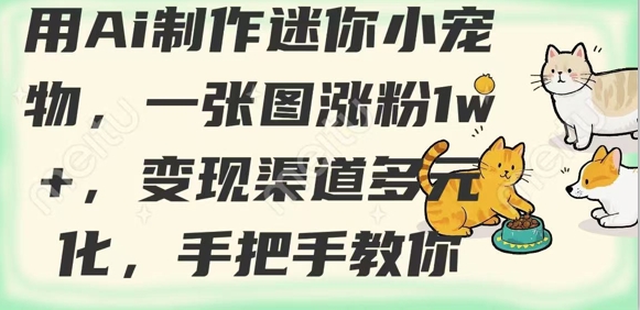 用AI制作迷你小宠物，一张图涨粉1w+，变现渠道多元化，手把手教你耀梦项目-副业赚钱-互联网创业-资源整合耀梦网赚
