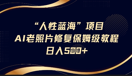 人性蓝海AI老照片修复项目保姆级教程，长期复购，轻松日入5张耀梦项目-副业赚钱-互联网创业-资源整合耀梦网赚