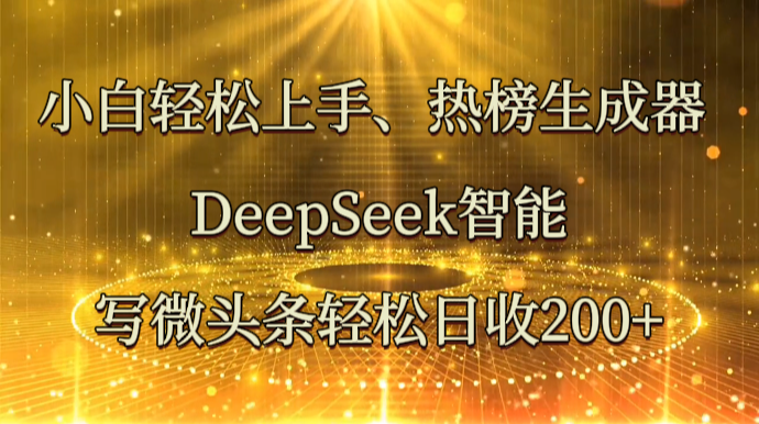 小白轻松上手、热榜生成器 DeepSeek智能写微头条轻松日收200+耀梦项目-副业赚钱-互联网创业-资源整合耀梦网赚