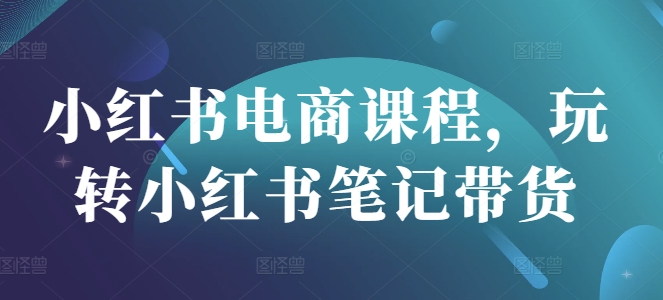 小红书电商课程，玩转小红书笔记带货耀梦项目-副业赚钱-互联网创业-资源整合耀梦网赚