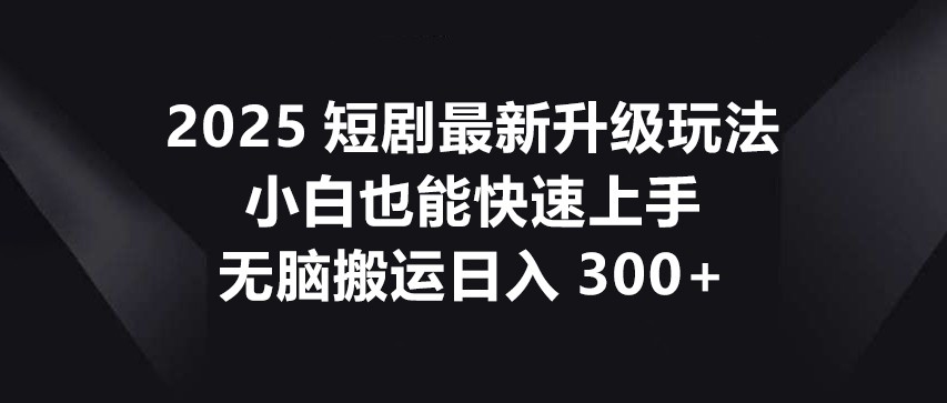 2025短剧最新升级玩法，小白也能快速上手，无脑搬运日入300+耀梦项目-副业赚钱-互联网创业-资源整合耀梦网赚