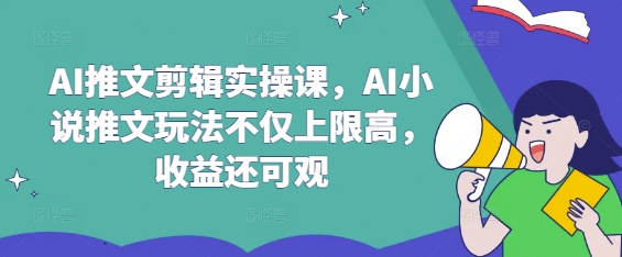 AI推文剪辑实操课，AI小说推文玩法不仅上限高，收益还可观耀梦项目-副业赚钱-互联网创业-资源整合耀梦网赚