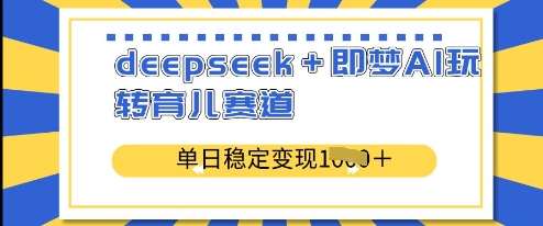 deepseek+即梦AI玩转育儿赛道，单日稳定变现多张耀梦项目-副业赚钱-互联网创业-资源整合耀梦网赚