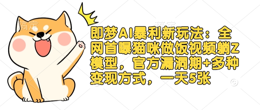 即梦AI暴利新玩法：全网首曝猫咪做饭视频躺Z模型，官方漏洞期+多种变现方式，一天5张耀梦项目-副业赚钱-互联网创业-资源整合耀梦网赚