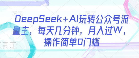 DeepSeek+AI玩转公众号流量主，每天几分钟，月入过W，操作简单0门槛耀梦项目-副业赚钱-互联网创业-资源整合耀梦网赚
