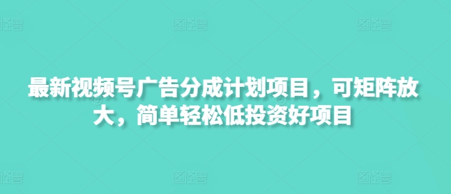 最新视频号广告分成计划项目，可矩阵放大，简单轻松低投资好项目耀梦项目-副业赚钱-互联网创业-资源整合耀梦网赚