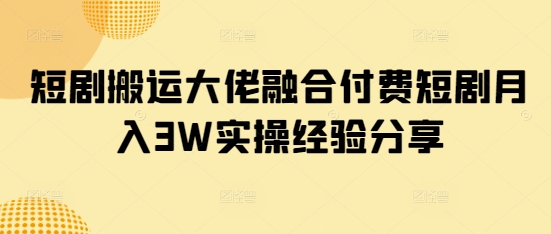 短剧搬运大佬融合付费短剧月入3W实操经验分享耀梦项目-副业赚钱-互联网创业-资源整合耀梦网赚