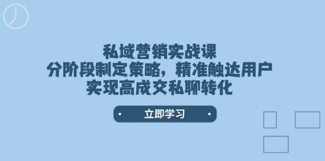 私域营销实战课，分阶段制定策略，精准触达用户，实现高成交私聊转化耀梦项目-副业赚钱-互联网创业-资源整合耀梦网赚