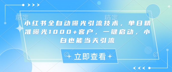 小红书全自动曝光引流技术，单日精准曝光1000+客户，一键启动，小白也能当天引流耀梦项目-副业赚钱-互联网创业-资源整合耀梦网赚