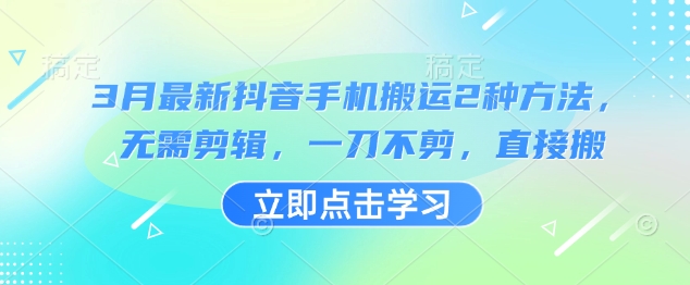3月最新抖音手机搬运2种方法，无需剪辑，一刀不剪，直接搬耀梦项目-副业赚钱-互联网创业-资源整合耀梦网赚