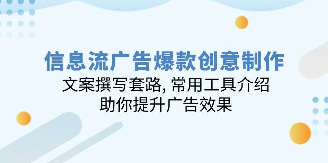 信息流广告爆款创意制作：文案撰写套路, 常用工具介绍, 助你提升广告效果耀梦项目-副业赚钱-互联网创业-资源整合耀梦网赚