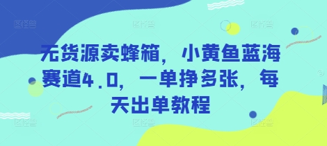 无货源卖蜂箱，小黄鱼蓝海赛道4.0，一单挣多张，每天出单教程耀梦项目-副业赚钱-互联网创业-资源整合耀梦网赚