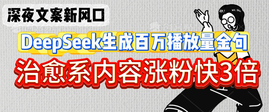 深夜文案新风口：DeepSeek生成百万播放量金句，治愈系内容涨粉快3倍耀梦项目-副业赚钱-互联网创业-资源整合耀梦网赚