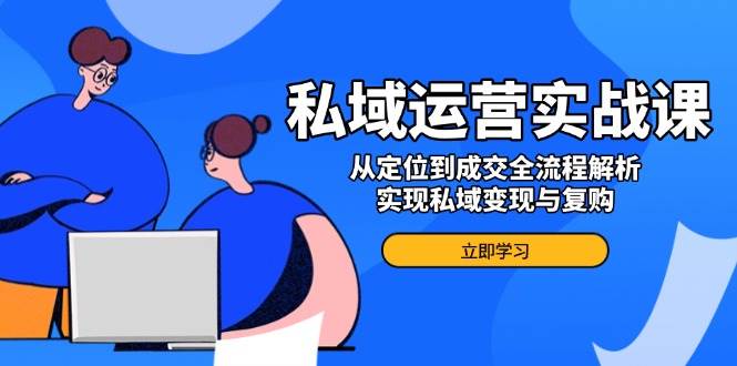 私域运营实战课，从定位到成交全流程解析，实现私域变现与复购耀梦项目-副业赚钱-互联网创业-资源整合耀梦网赚