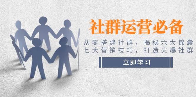 社群运营必备！从零搭建社群，揭秘六大锦囊、七大营销技巧，打造火爆社群耀梦项目-副业赚钱-互联网创业-资源整合耀梦网赚
