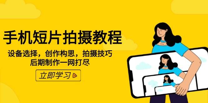 手机短片拍摄教程：设备选择，创作构思，拍摄技巧，后期制作一网打尽耀梦项目-副业赚钱-互联网创业-资源整合耀梦网赚