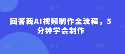 回答我AI视频制作全流程，5分钟学会制作耀梦项目-副业赚钱-互联网创业-资源整合耀梦网赚