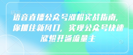 语音直播公众号涨粉实战指南，你抓住新风口，实现公众号快速涨粉开通流量主耀梦项目-副业赚钱-互联网创业-资源整合耀梦网赚