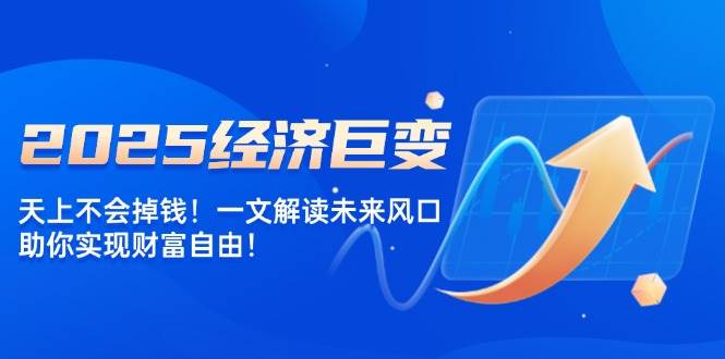 2025经济巨变，天上不会掉钱！一文解读未来风口，助你实现财富自由！耀梦项目-副业赚钱-互联网创业-资源整合耀梦网赚