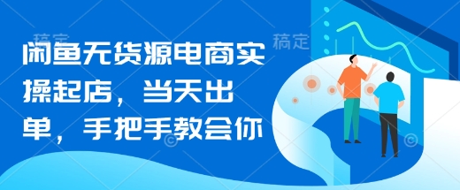 闲鱼无货源电商实操起店，当天出单，手把手教会你耀梦项目-副业赚钱-互联网创业-资源整合耀梦网赚