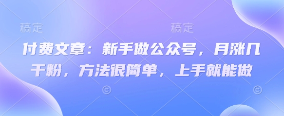付费文章：新手做公众号，月涨几干粉，方法很简单，上手就能做耀梦项目-副业赚钱-互联网创业-资源整合耀梦网赚