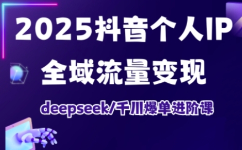 2025抖音个人IP全域流量变现进阶课，deepseek千川爆单进阶课耀梦项目-副业赚钱-互联网创业-资源整合耀梦网赚