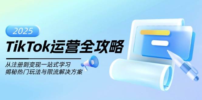 TikTok运营全攻略，从注册到变现一站式学习，揭秘热门玩法与限流解决方案耀梦项目-副业赚钱-互联网创业-资源整合耀梦网赚