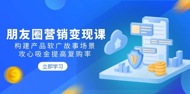 朋友圈营销变现课：构建产品软广故事场景，攻心吸金提高复购率耀梦项目-副业赚钱-互联网创业-资源整合耀梦网赚