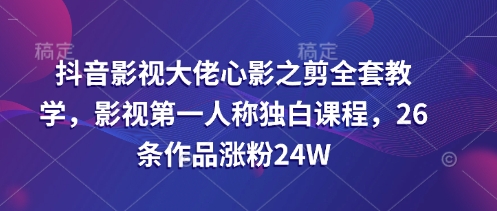 抖音影视大佬心影之剪全套教学，影视第一人称独白课程，26条作品涨粉24W耀梦项目-副业赚钱-互联网创业-资源整合耀梦网赚