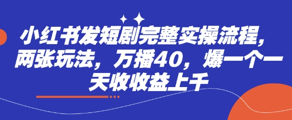 小红书发短剧完整实操流程，两张玩法，万播40，爆一个一天收收益上千耀梦项目-副业赚钱-互联网创业-资源整合耀梦网赚