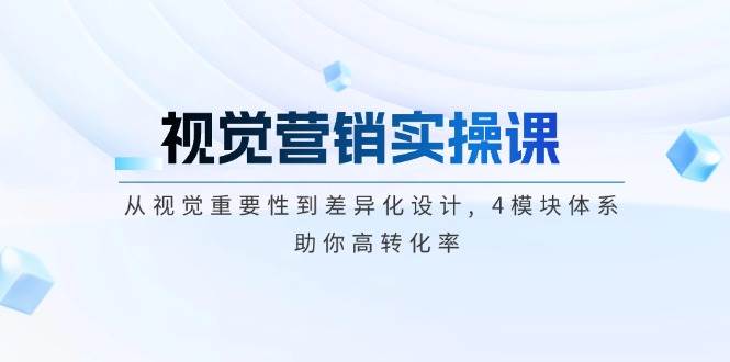 视觉营销实操课, 从视觉重要性到差异化设计, 4模块体系, 助你高转化率耀梦项目-副业赚钱-互联网创业-资源整合耀梦网赚