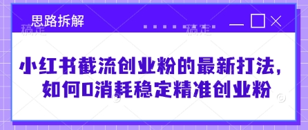小红书截流创业粉的最新打法，如何0消耗稳定精准创业粉【思路拆解】耀梦项目-副业赚钱-互联网创业-资源整合耀梦网赚