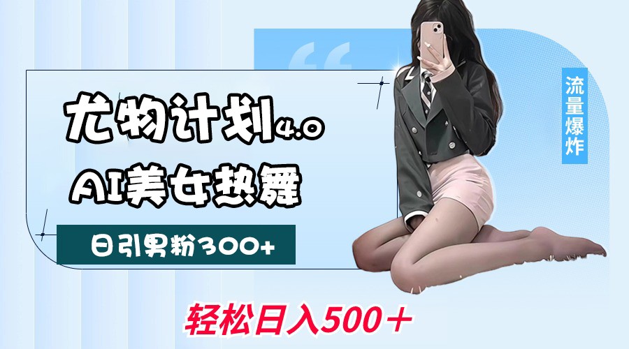 尤物计划4.0，AI美女热舞引爆流量，不限流不封号，轻松月入一万+耀梦项目-副业赚钱-互联网创业-资源整合耀梦网赚