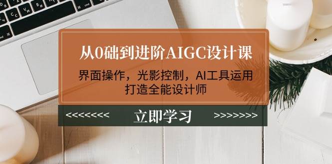 从0础到进阶AIGC设计课：界面操作，光影控制，AI工具运用，打造全能设计师耀梦项目-副业赚钱-互联网创业-资源整合耀梦网赚