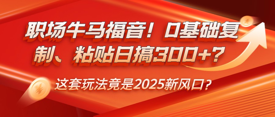 职场牛马福音！0基础复制、粘贴日搞300+？这套玩法竟是2025新风口？耀梦项目-副业赚钱-互联网创业-资源整合耀梦网赚