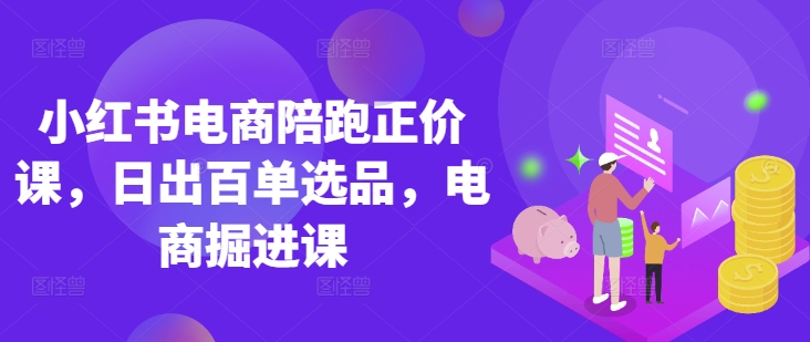 小红书电商陪跑正价课，小红书官方认证电商讲师教学，日出百单选品，电商掘进课耀梦项目-副业赚钱-互联网创业-资源整合耀梦网赚