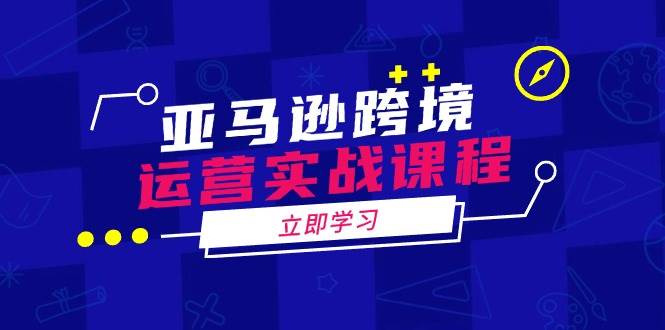 亚马逊跨境运营实战课程：涵盖亚马逊运营、申诉、选品等多个方面耀梦项目-副业赚钱-互联网创业-资源整合耀梦网赚