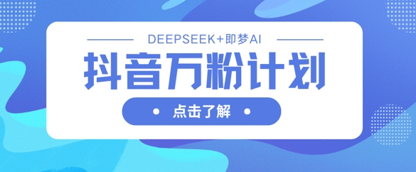抖音万粉计划，利用DeepSeek+即梦AI生成视频，快速涨到万粉耀梦项目-副业赚钱-互联网创业-资源整合耀梦网赚